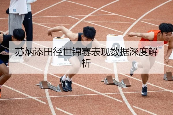苏炳添田径世锦赛表现数据深度解析
